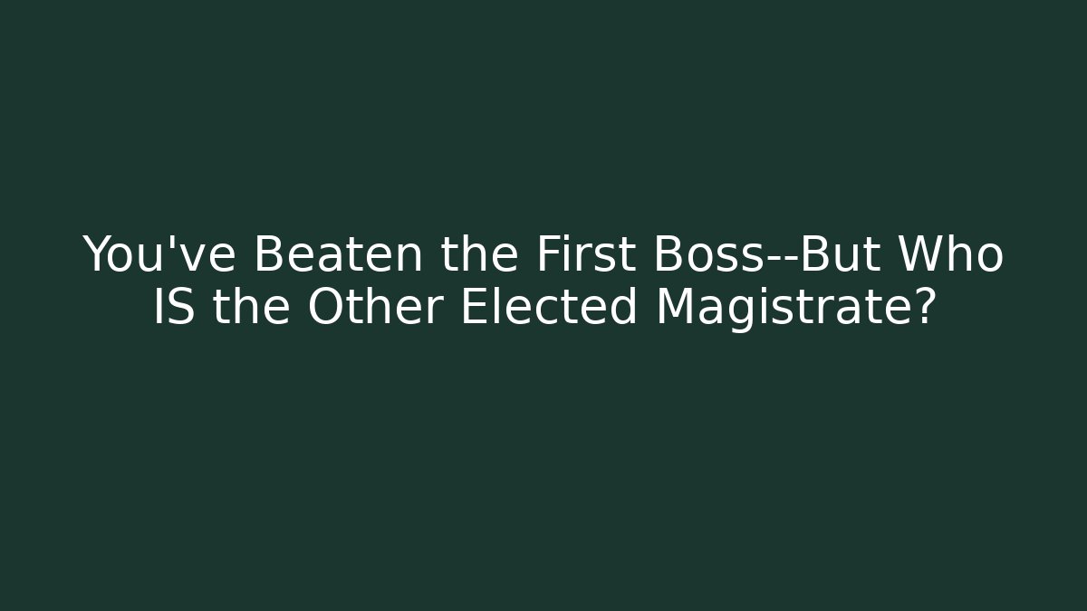 You've Beaten the First Boss—But Who IS the Other Elected Magistrate?