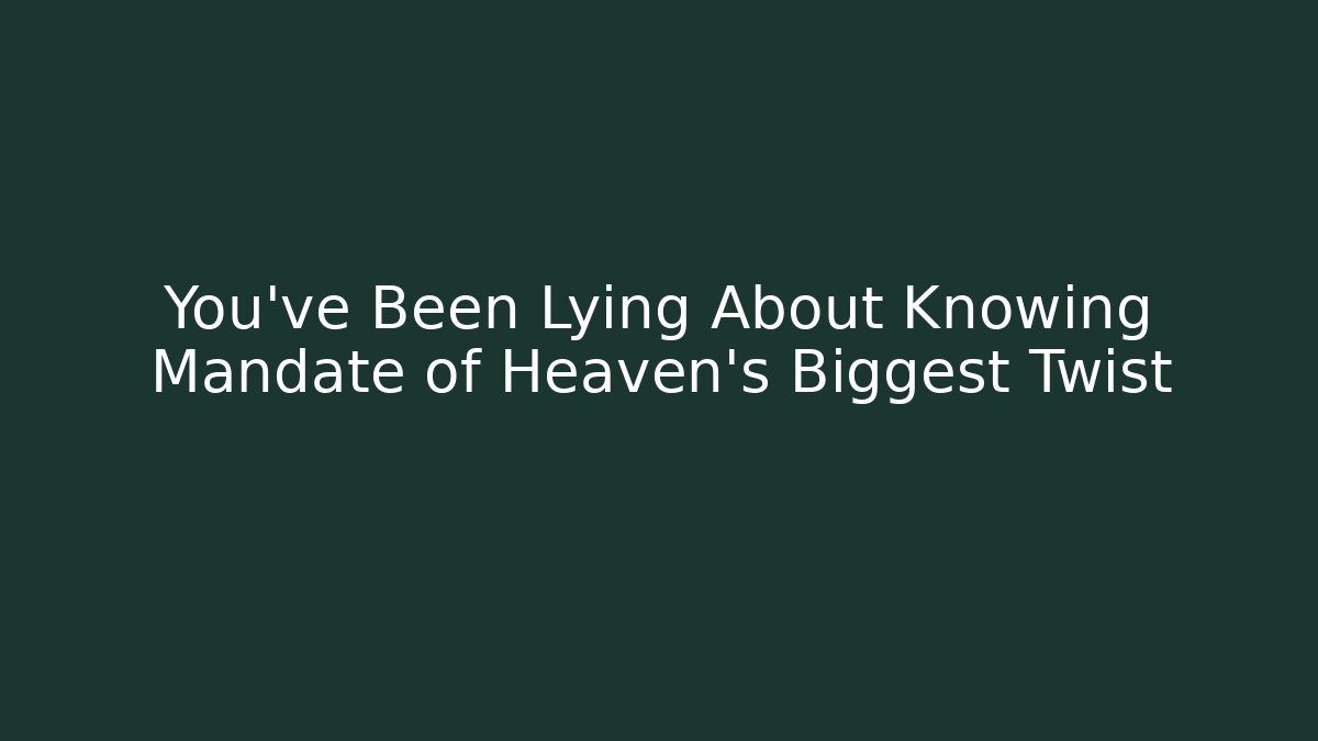 You've Been Lying About Knowing Mandate of Heaven's Biggest Twist