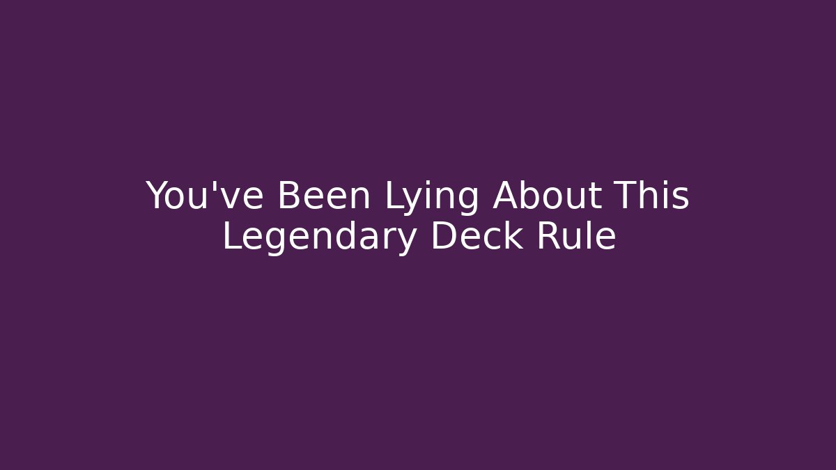 You've Been Lying About This Legendary Deck Rule