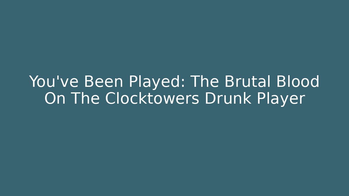 You've Been Played: The Brutal Blood On The Clocktowers Drunk Player