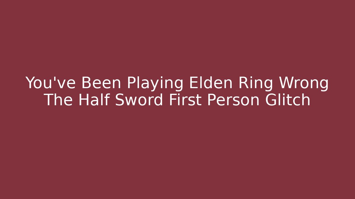 You've Been Playing Elden Ring Wrong The Half Sword First Person Glitch - Vintage E-Juice