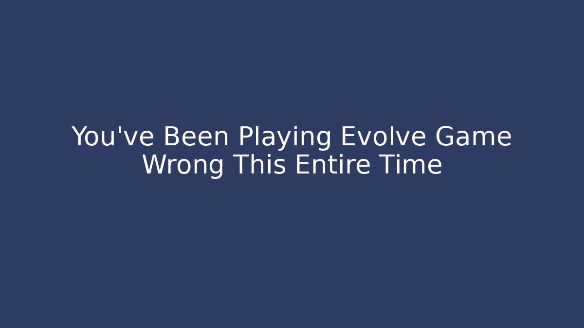You've Been Playing Evolve Game Wrong This Entire Time - Vintage E-Juice