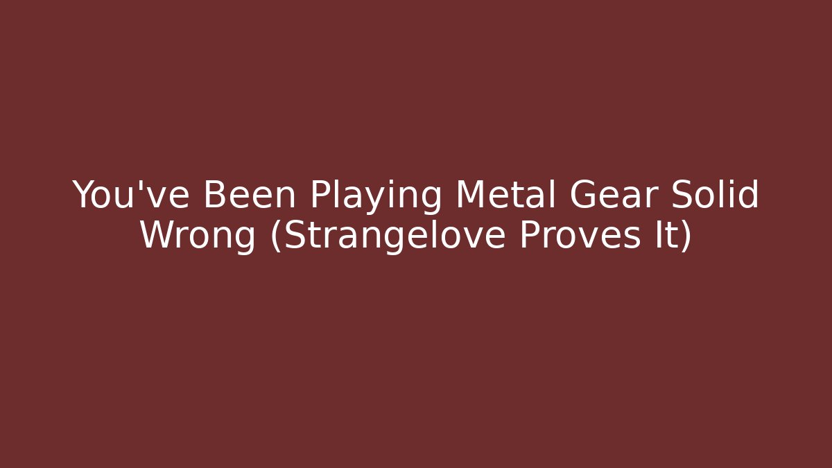 You've Been Playing Metal Gear Solid Wrong (Strangelove Proves It)
