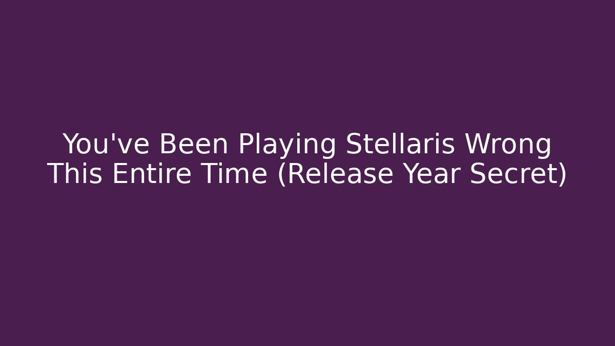 You've Been Playing Stellaris Wrong This Entire Time (Release Year Secret)