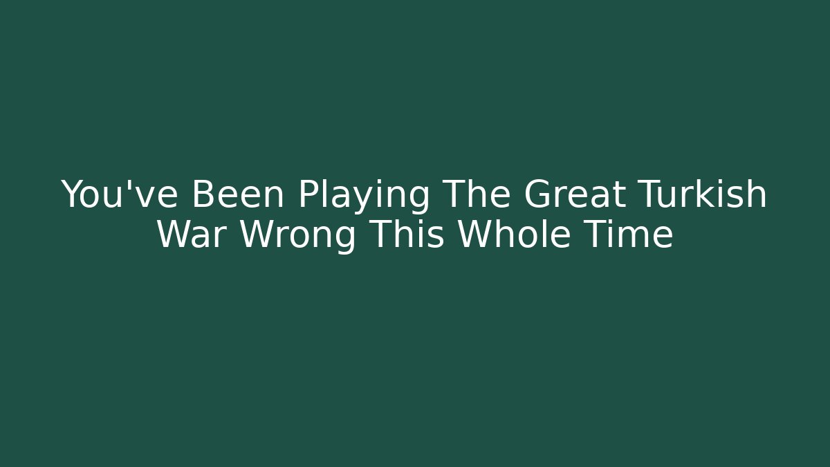You've Been Playing The Great Turkish War Wrong This Whole Time