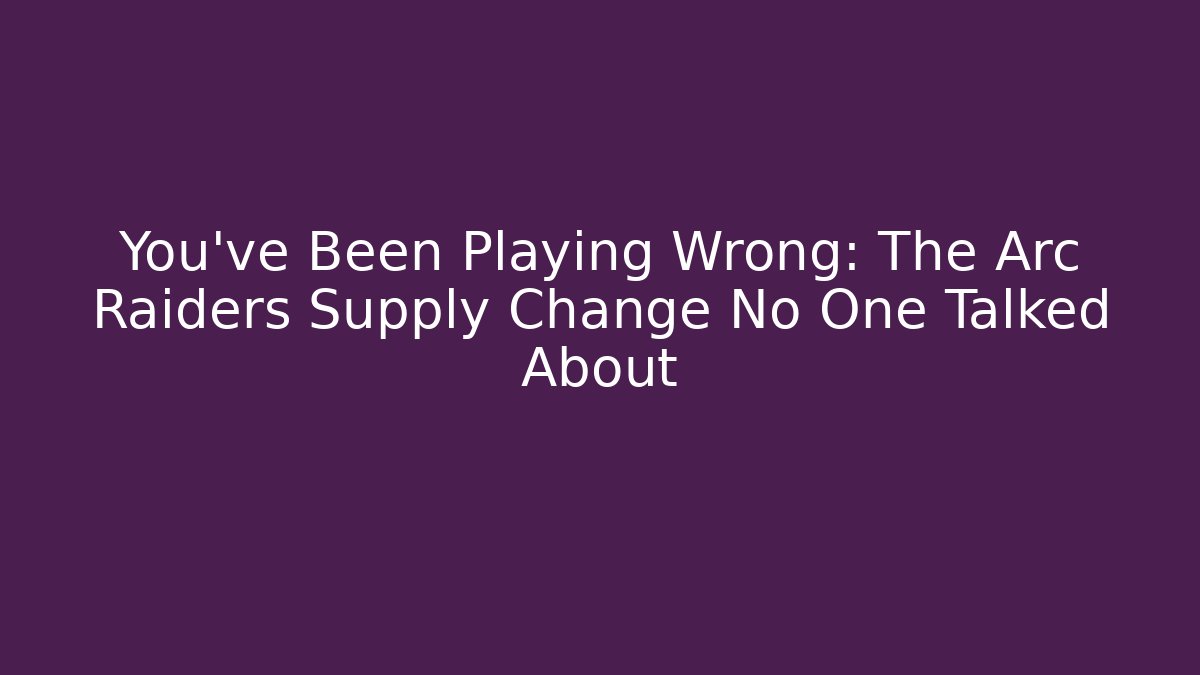 You've Been Playing Wrong: The Arc Raiders Supply Change No One Talked About
