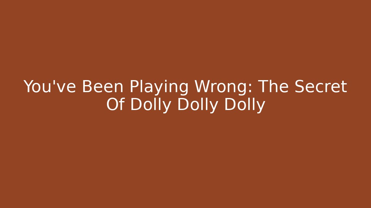 You've Been Playing Wrong: The Secret Of Dolly Dolly Dolly