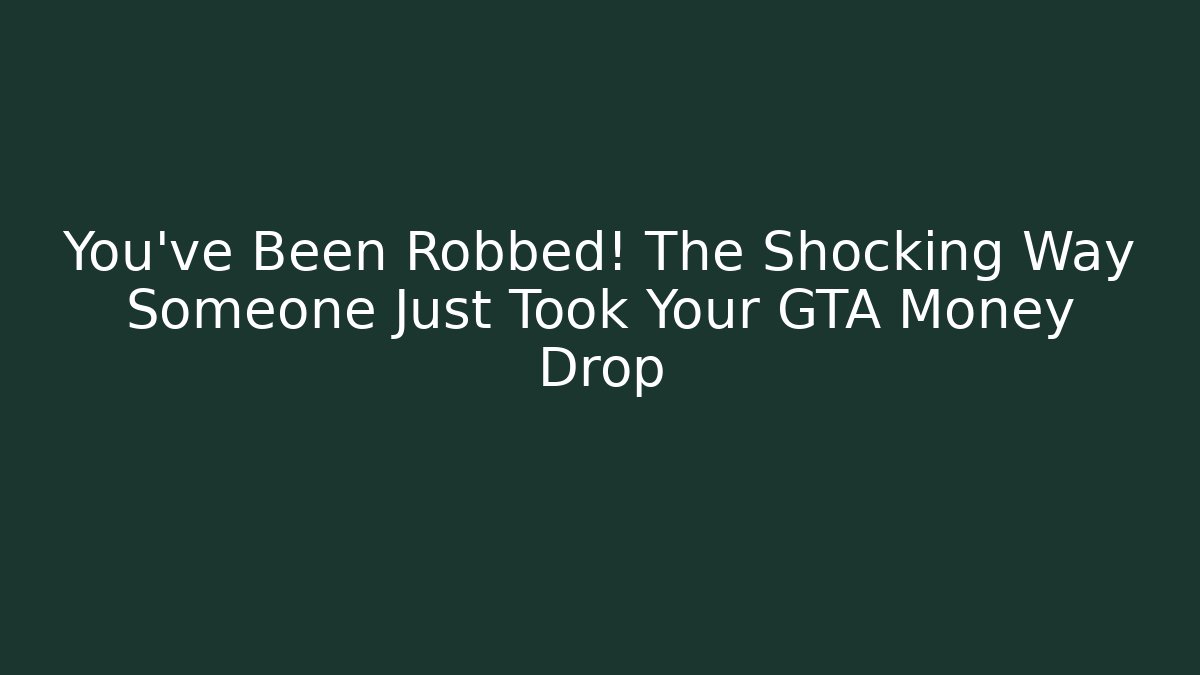 You've Been Robbed! The Shocking Way Someone Just Took Your GTA Money Drop