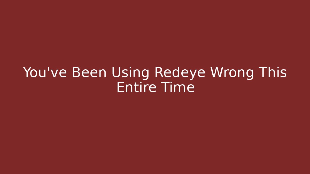 You've Been Using Redeye Wrong This Entire Time