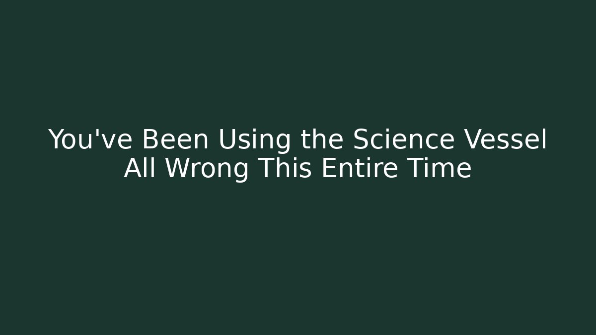 You've Been Using the Science Vessel All Wrong This Entire Time