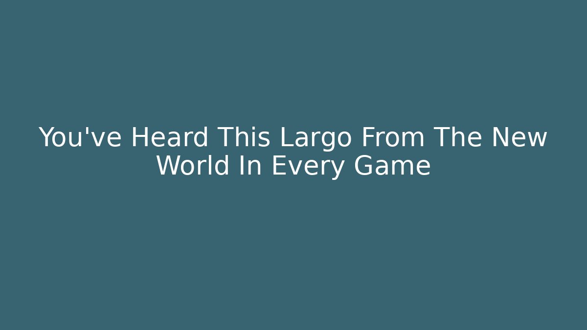 You've Heard This Largo From The New World In Every Game - Vintage E-Juice