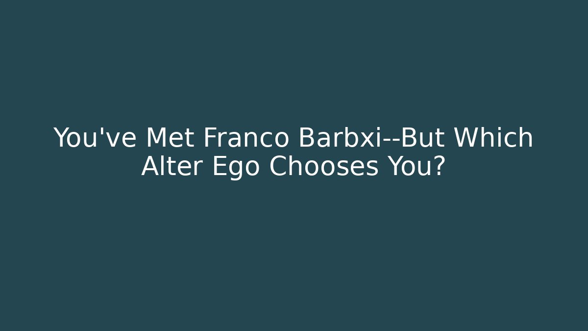 You've Met Franco Barbxi—But Which Alter Ego Chooses You?
