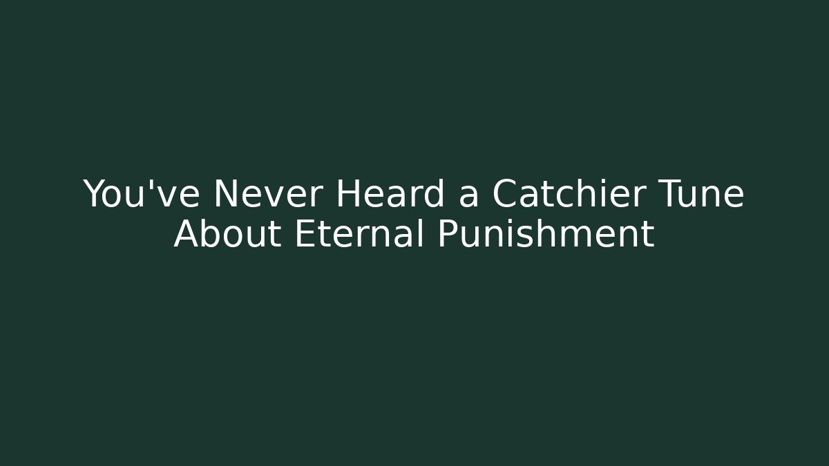 You've Never Heard a Catchier Tune About Eternal Punishment