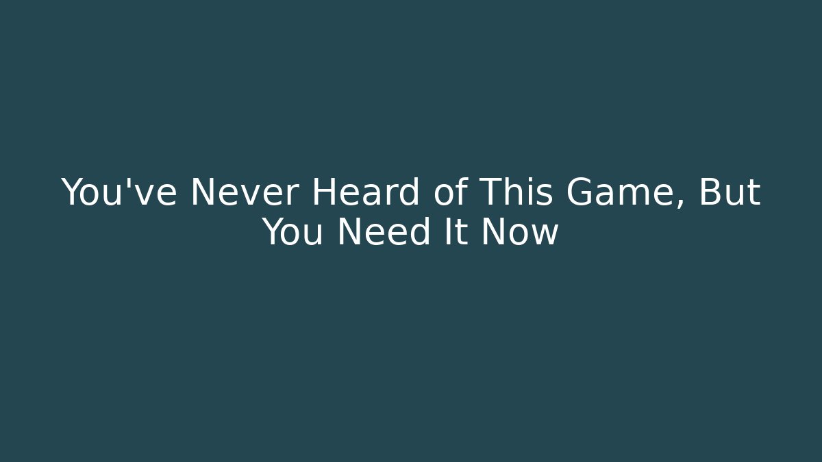 You've Never Heard of This Game, But You Need It Now