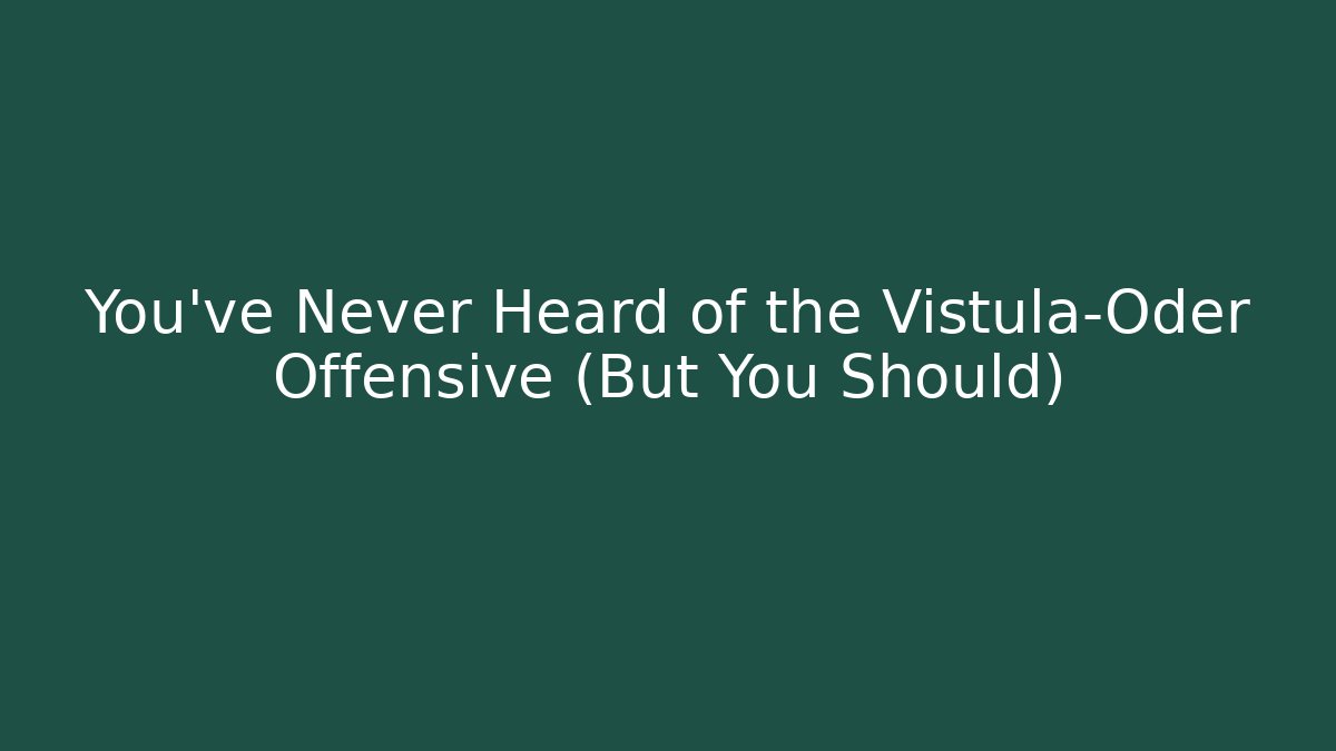 You've Never Heard of the Vistula–Oder Offensive (But You Should)