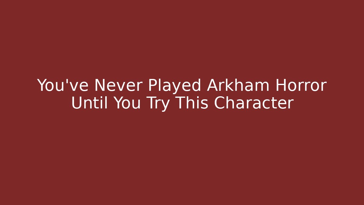 You've Never Played Arkham Horror Until You Try This Character