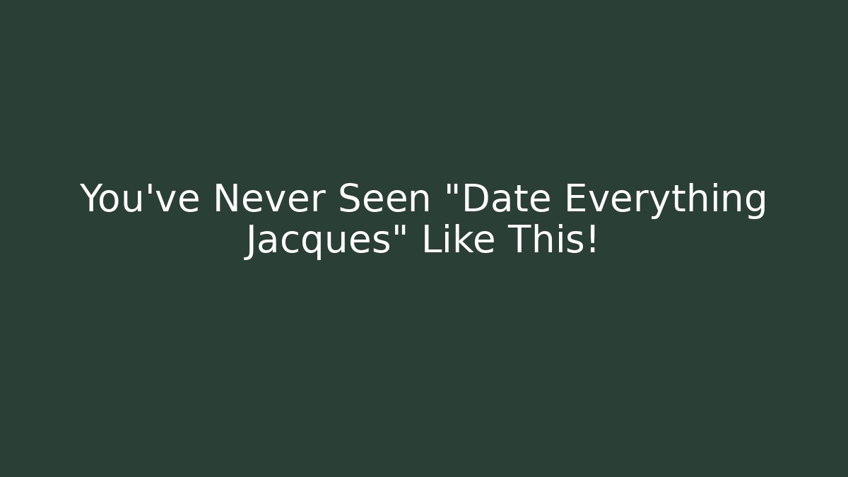 You've Never Seen "Date Everything Jacques" Like This!