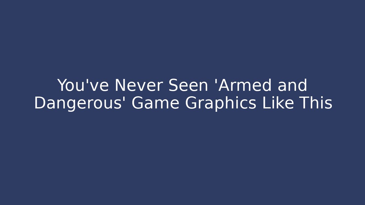 You've Never Seen 'Armed and Dangerous' Game Graphics Like This