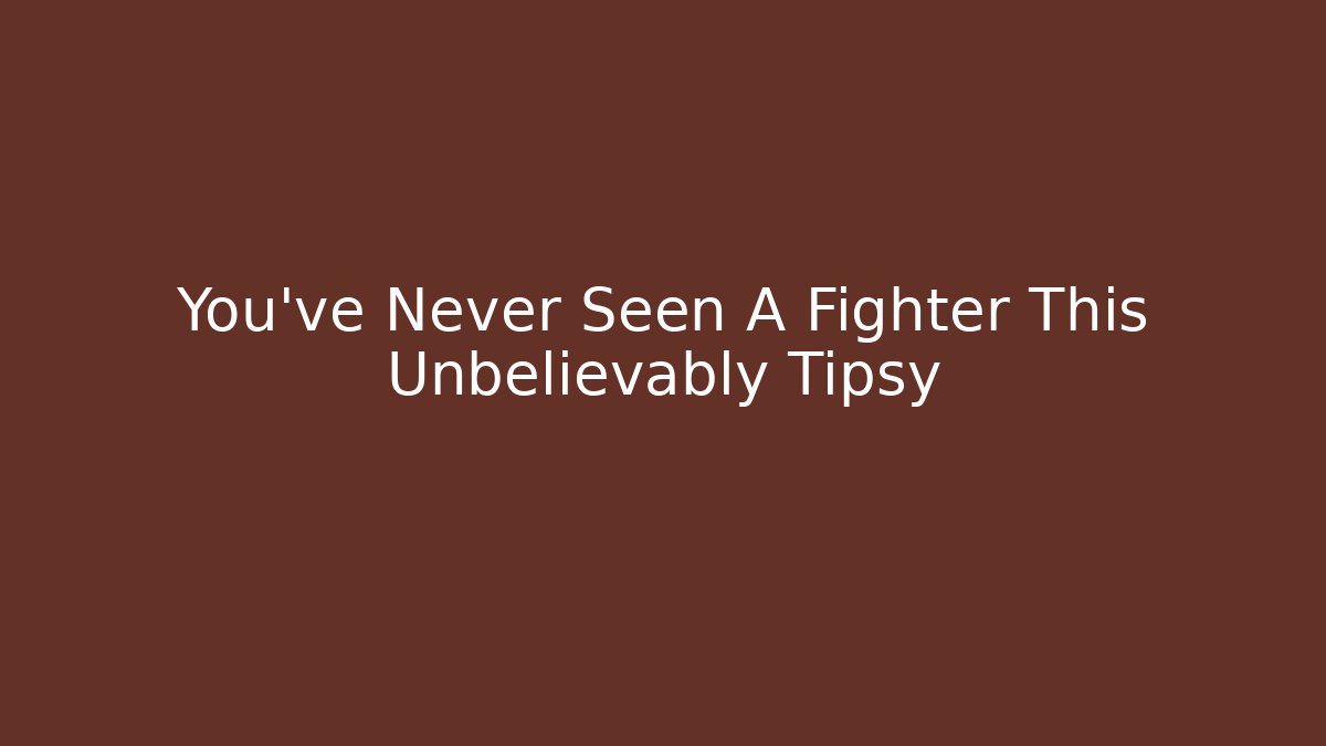 You've Never Seen A Fighter This Unbelievably Tipsy