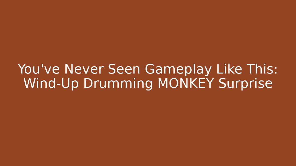 You've Never Seen Gameplay Like This: Wind-Up Drumming MONKEY Surprise