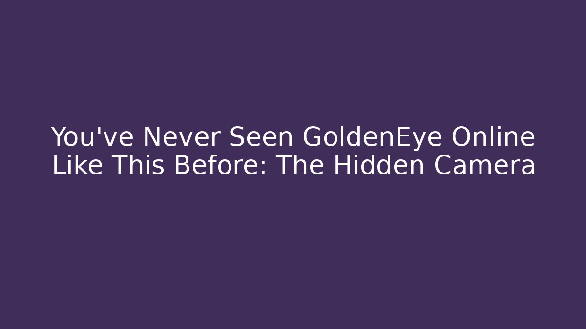 You've Never Seen GoldenEye Online Like This Before: The Hidden Camera - Vintage E-Juice