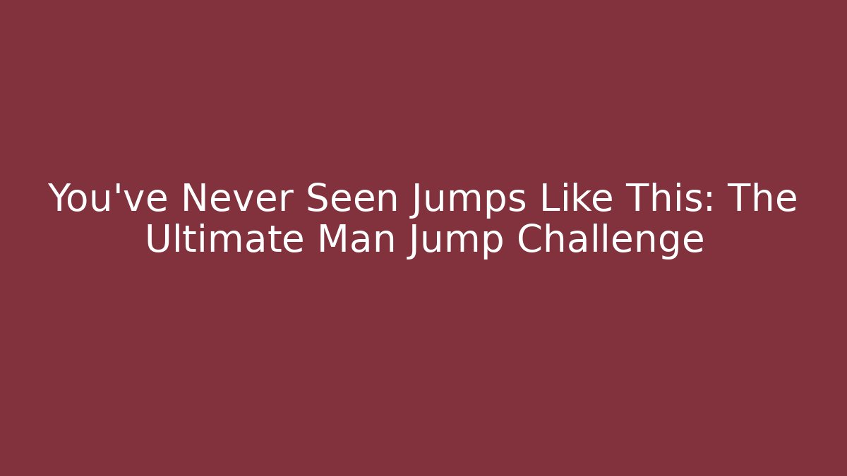 You've Never Seen Jumps Like This: The Ultimate Man Jump Challenge