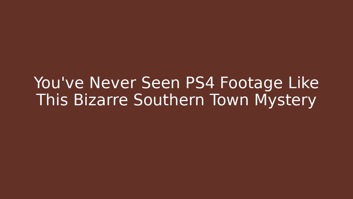 You've Never Seen PS4 Footage Like This Bizarre Southern Town Mystery