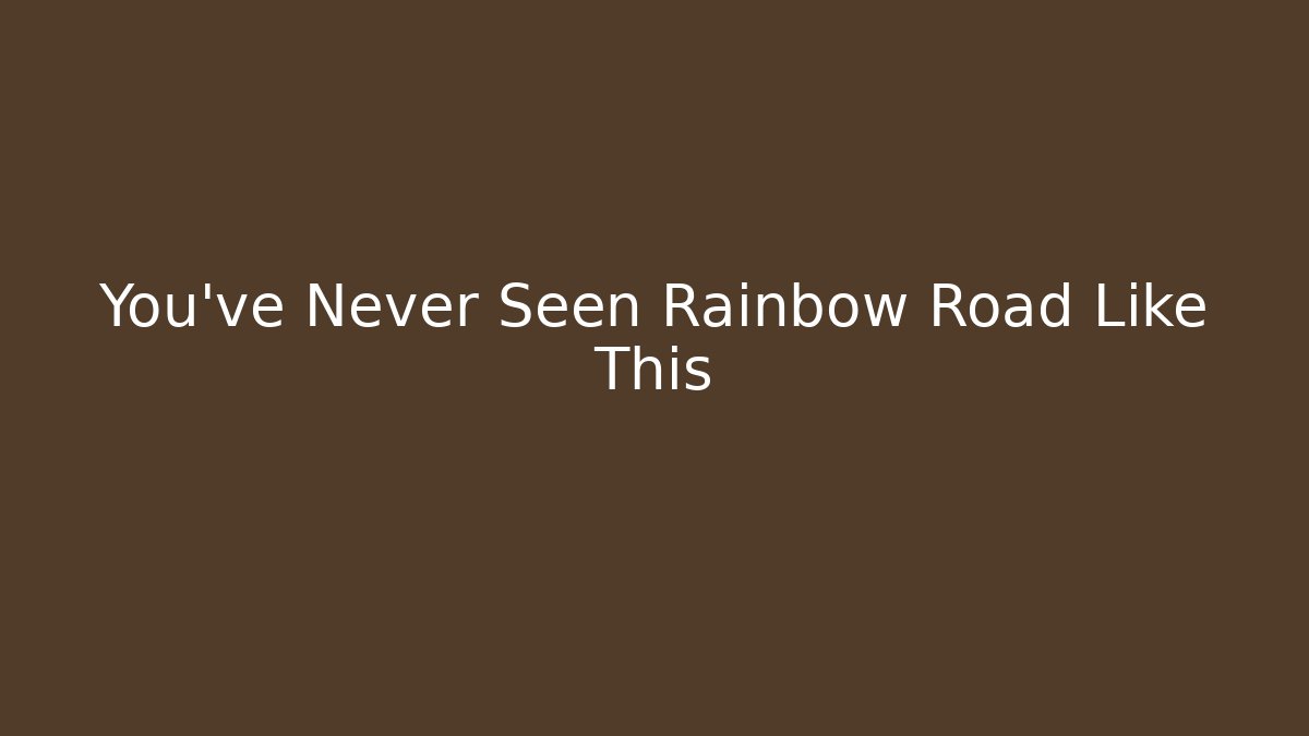 You've Never Seen Rainbow Road Like This