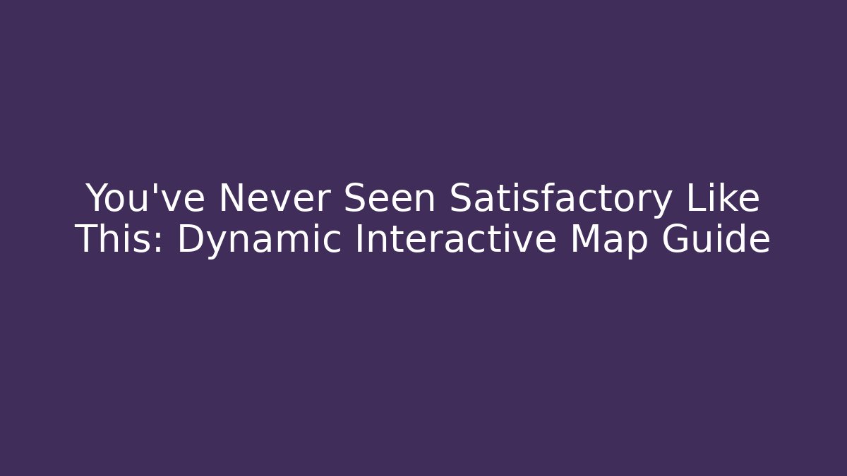 You've Never Seen Satisfactory Like This: Dynamic Interactive Map Guide