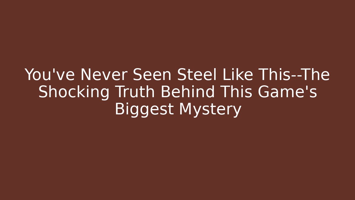You've Never Seen Steel Like This—The Shocking Truth Behind This Game's Biggest Mystery