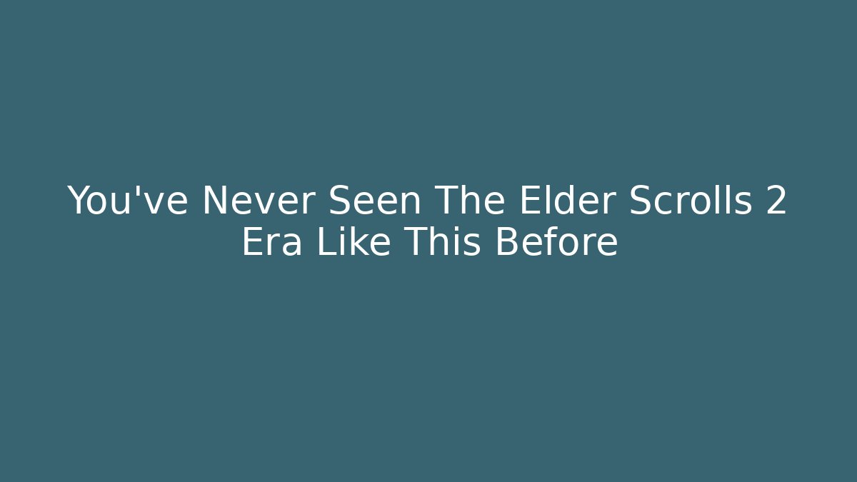 You've Never Seen The Elder Scrolls 2 Era Like This Before