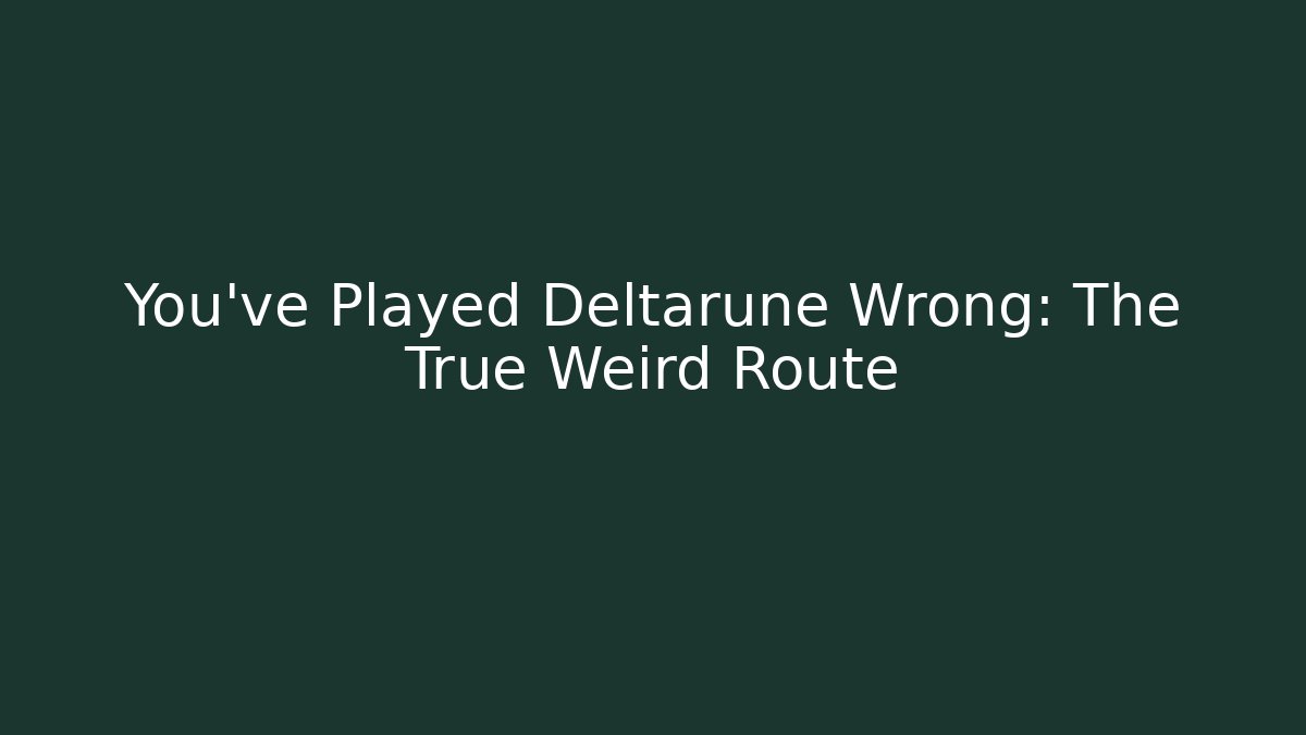 You've Played Deltarune Wrong: The True Weird Route