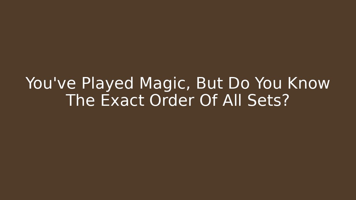You've Played Magic, But Do You Know The Exact Order Of All Sets?