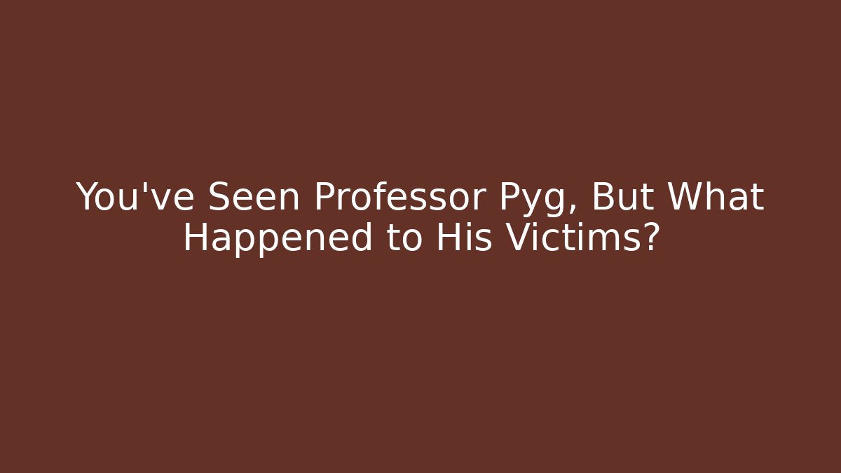 You've Seen Professor Pyg, But What Happened to His Victims?