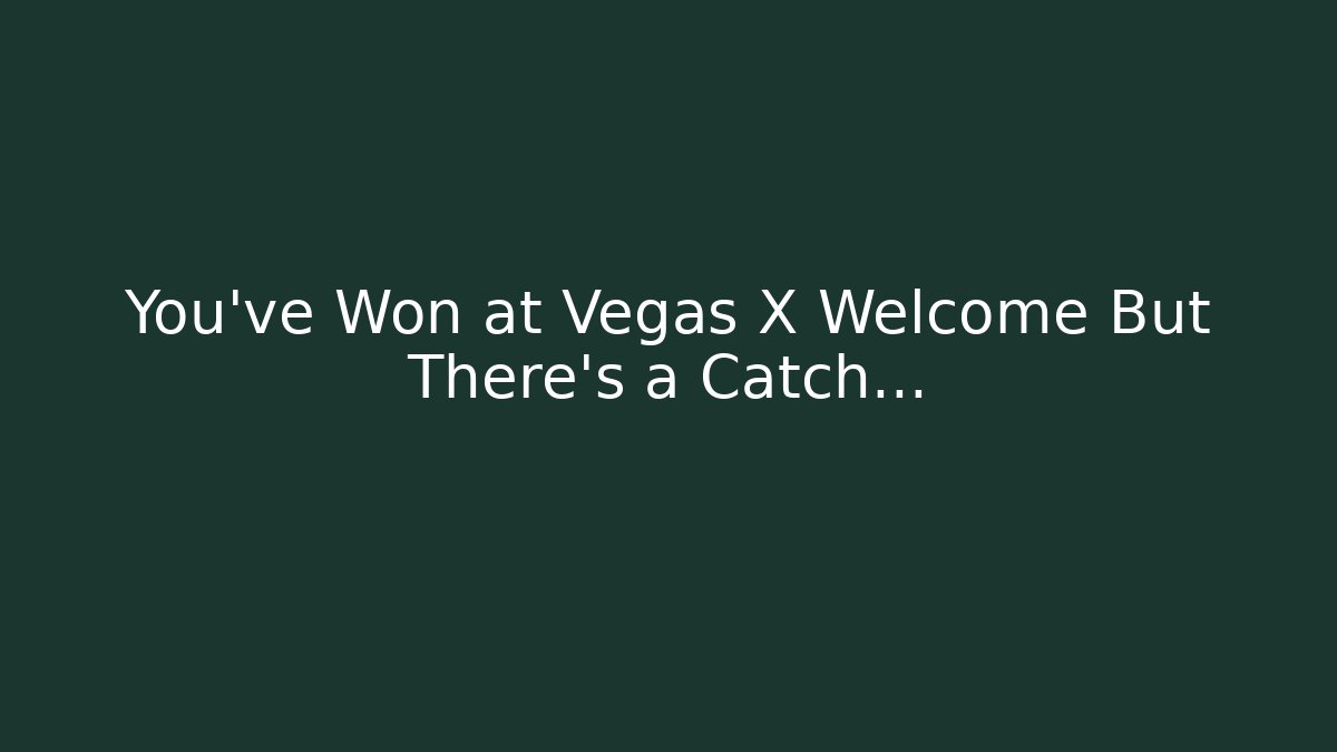 You've Won at Vegas X Welcome But There's a Catch…