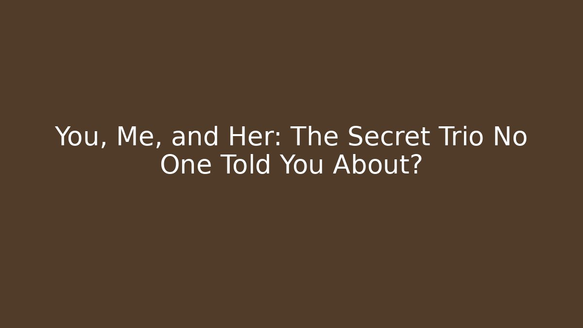 You, Me, and Her: The Secret Trio No One Told You About?