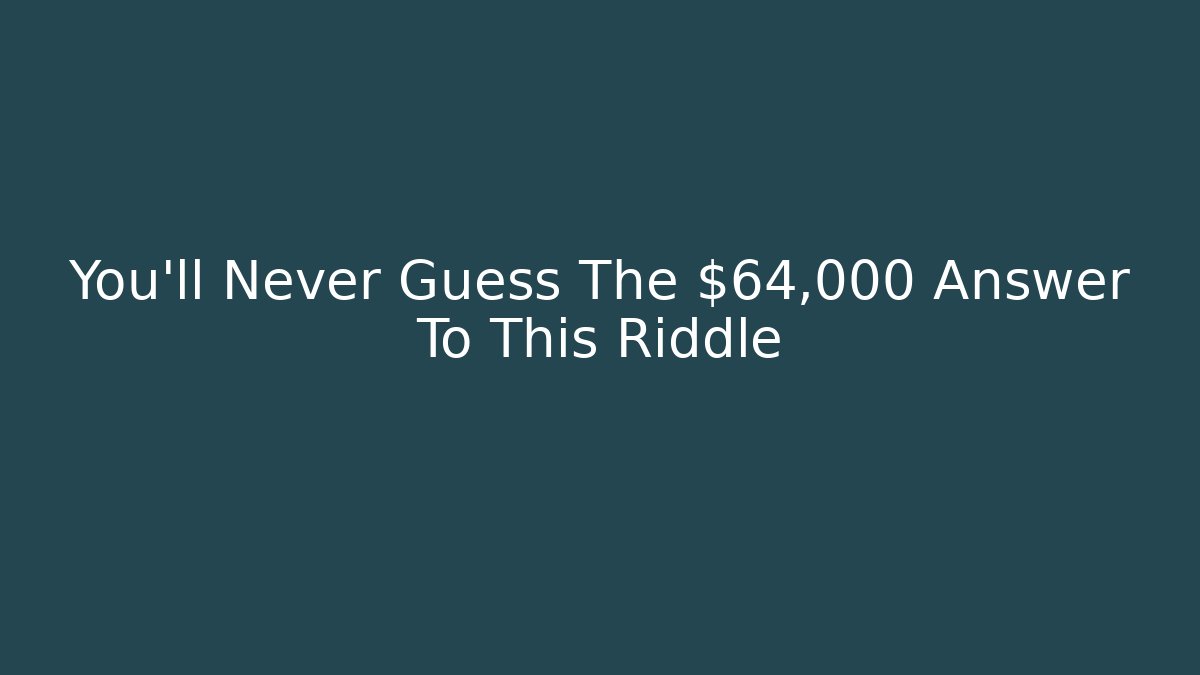 You’ll Never Guess The $64,000 Answer To This Riddle