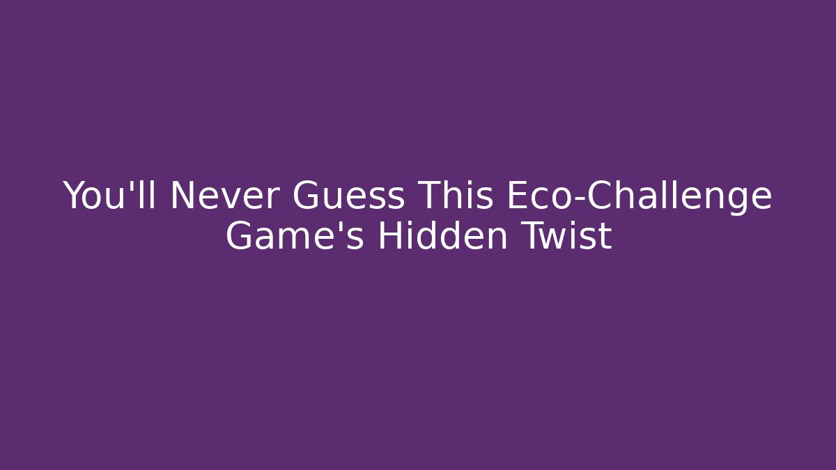 You’ll Never Guess This Eco-Challenge Game’s Hidden Twist