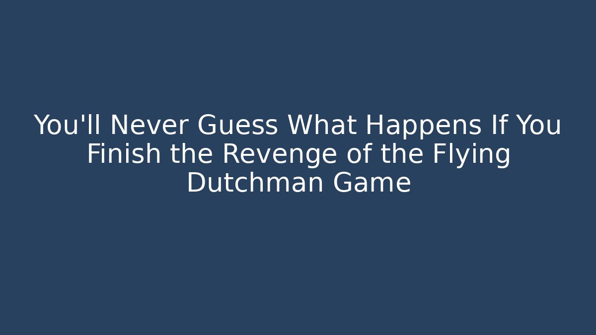 You’ll Never Guess What Happens If You Finish the Revenge of the Flying Dutchman Game