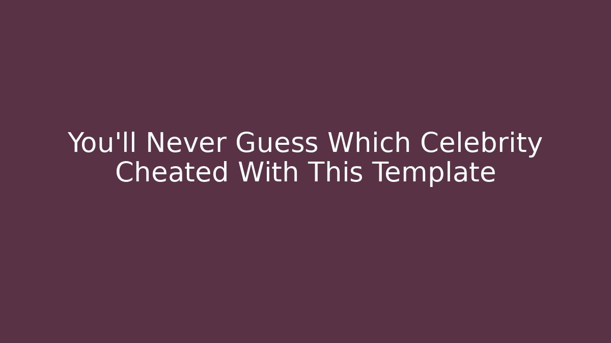 You’ll Never Guess Which Celebrity Cheated With This Template