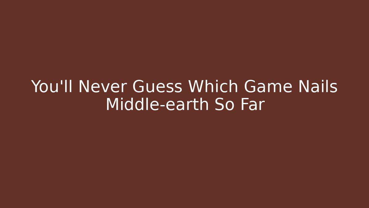 You’ll Never Guess Which Game Nails Middle-earth So Far - Vintage E-Juice
