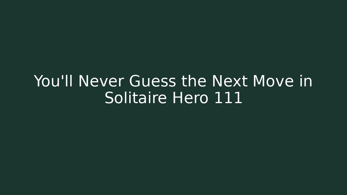 You’ll Never Guess the Next Move in Solitaire Hero 111
