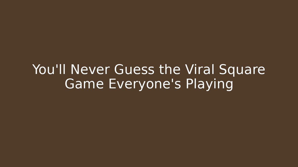 You’ll Never Guess the Viral Square Game Everyone’s Playing