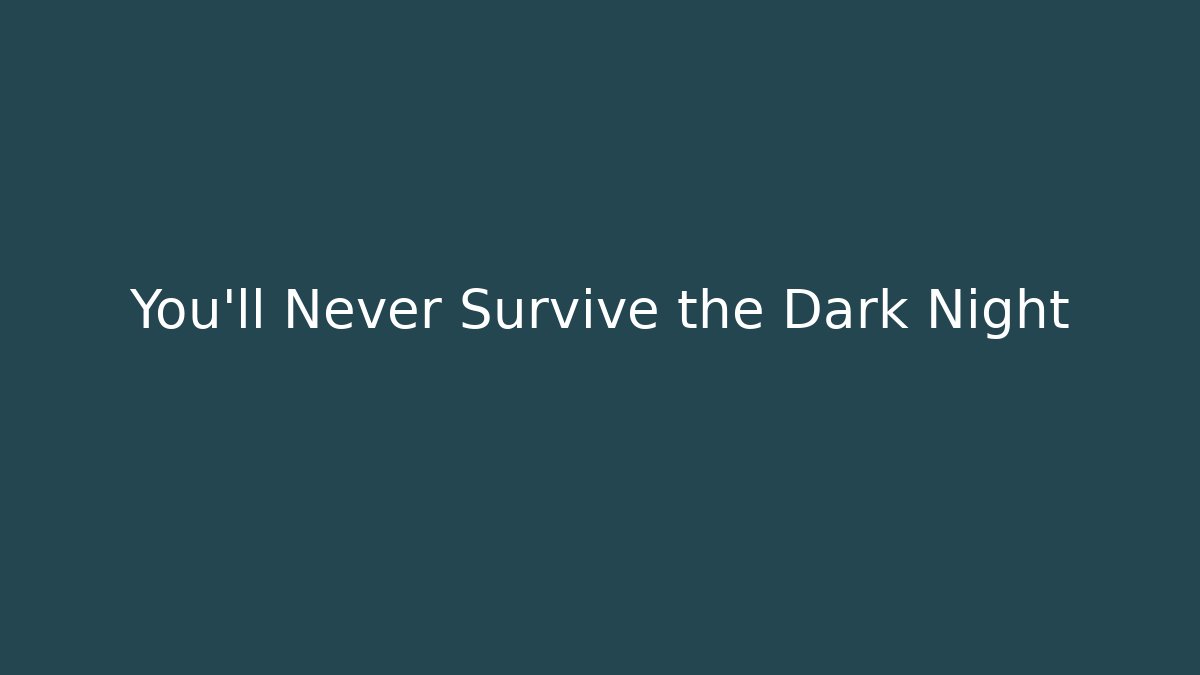 You’ll Never Survive the Dark Night