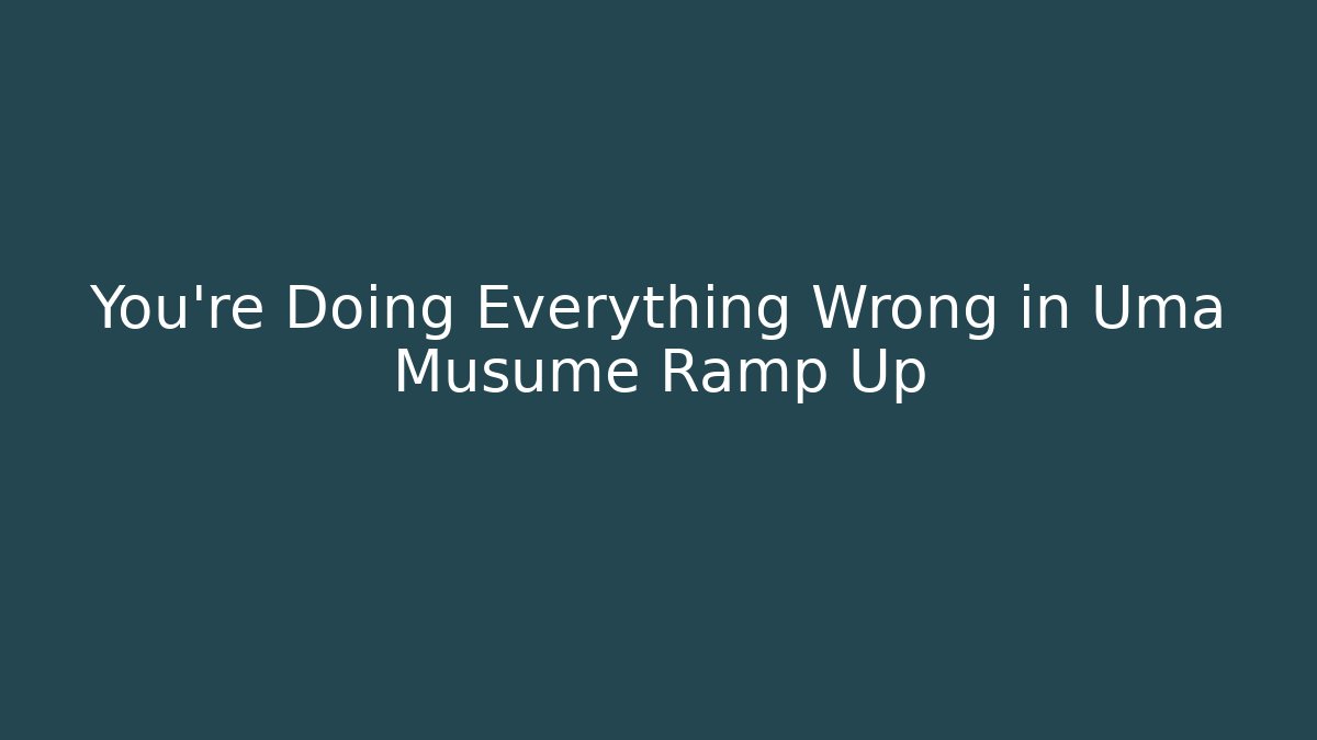 You’re Doing Everything Wrong in Uma Musume Ramp Up
