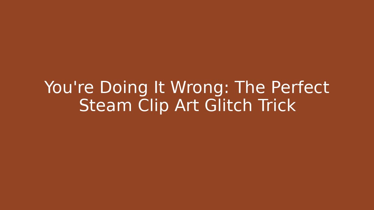 You’re Doing It Wrong: The Perfect Steam Clip Art Glitch Trick