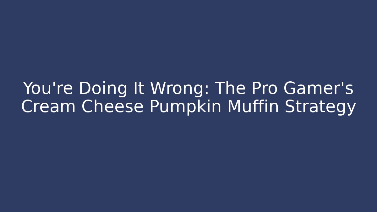 You’re Doing It Wrong: The Pro Gamer’s Cream Cheese Pumpkin Muffin Strategy