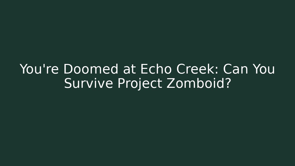 You’re Doomed at Echo Creek: Can You Survive Project Zomboid?