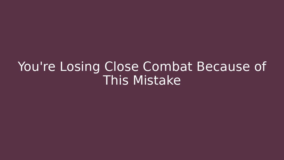 You’re Losing Close Combat Because of This Mistake
