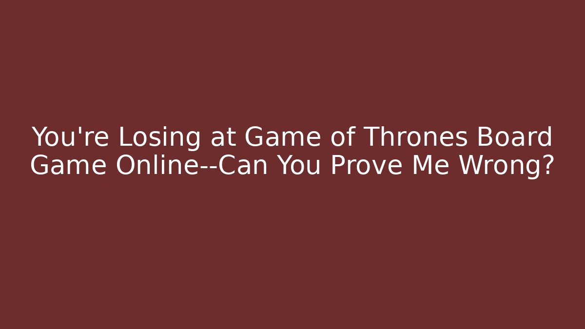 You’re Losing at Game of Thrones Board Game Online—Can You Prove Me Wrong?